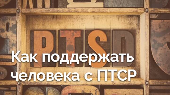 Как поддержать человека с посттравматическим стрессовым расстройством (ПТСР)