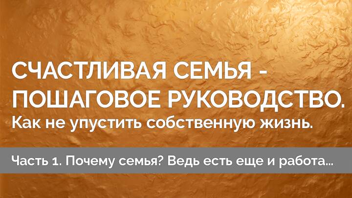 Счастливая семья — пошаговое руководство. Как не упустить собственную жизнь. Часть 1.